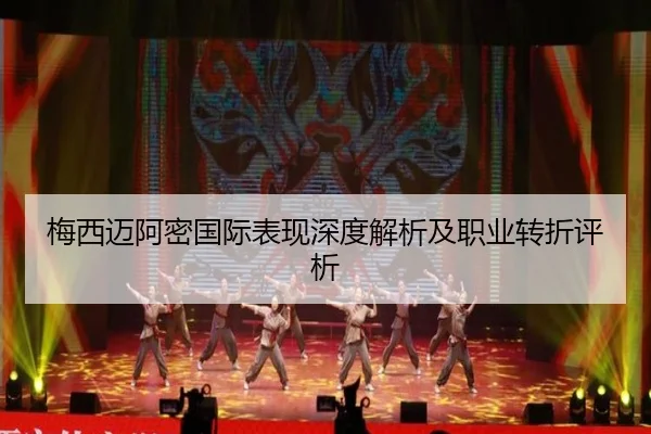 梅西迈阿密国际表现深度解析及职业转折评析